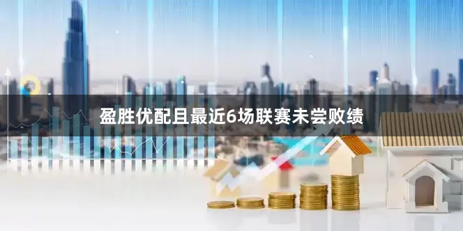 盈胜优配且最近6场联赛未尝败绩