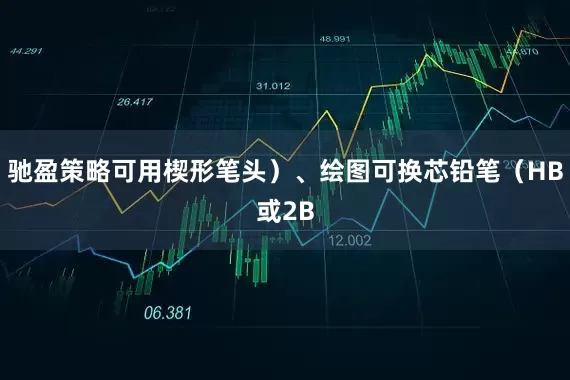 驰盈策略可用楔形笔头）、绘图可换芯铅笔（HB或2B