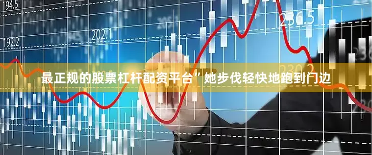 最正规的股票杠杆配资平台”她步伐轻快地跑到门边