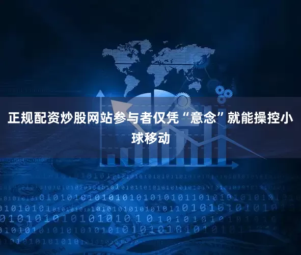 正规配资炒股网站参与者仅凭“意念”就能操控小球移动