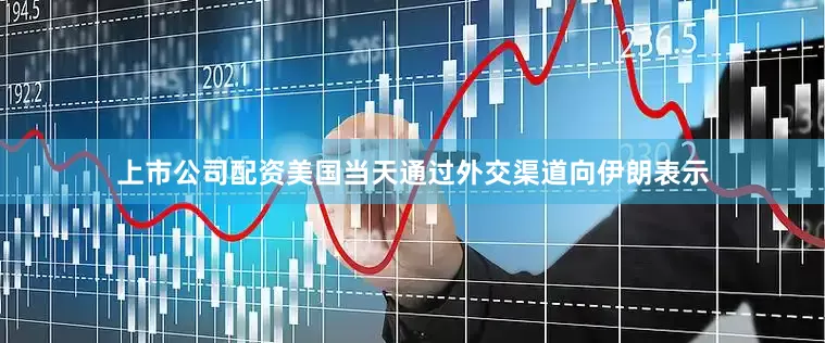 上市公司配资美国当天通过外交渠道向伊朗表示