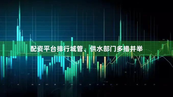 配资平台排行城管、供水部门多措并举