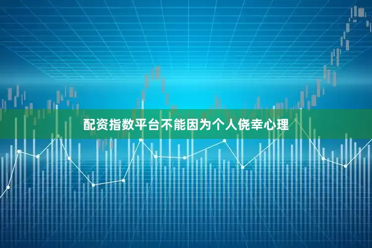 配资指数平台不能因为个人侥幸心理
