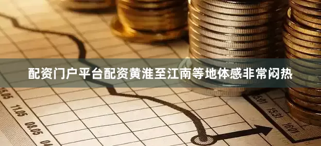 配资门户平台配资黄淮至江南等地体感非常闷热