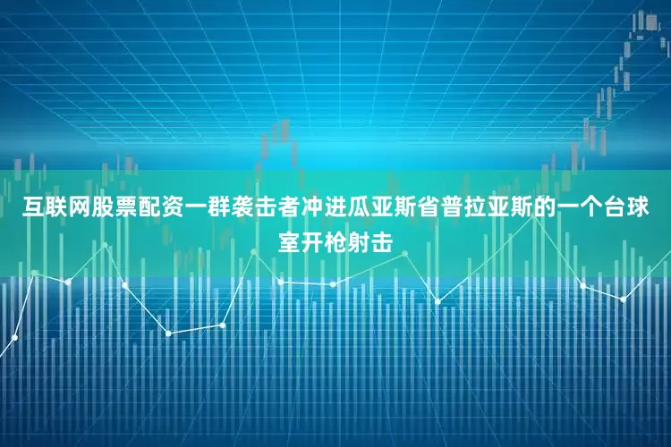 互联网股票配资一群袭击者冲进瓜亚斯省普拉亚斯的一个台球室开枪射击