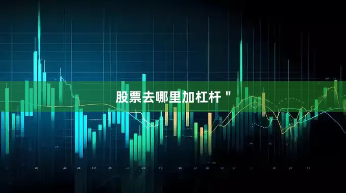 股票去哪里加杠杆＂