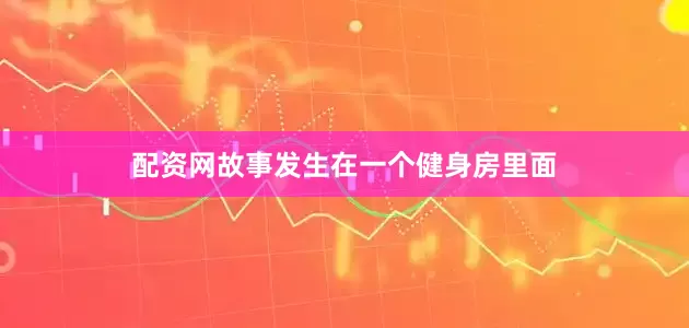 配资网故事发生在一个健身房里面