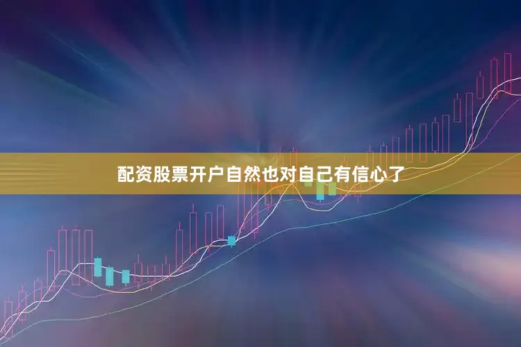配资股票开户自然也对自己有信心了