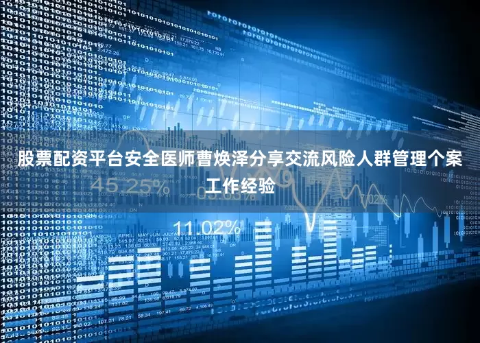 股票配资平台安全医师曹焕泽分享交流风险人群管理个案工作经验