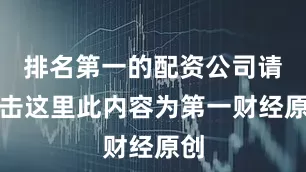 排名第一的配资公司请点击这里此内容为第一财经原创