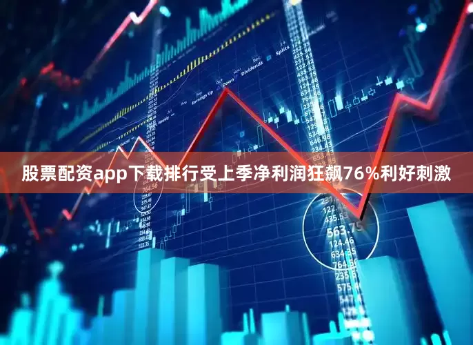 股票配资app下载排行受上季净利润狂飙76%利好刺激