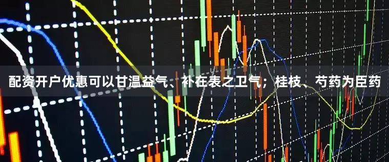 配资开户优惠可以甘温益气、补在表之卫气；桂枝、芍药为臣药