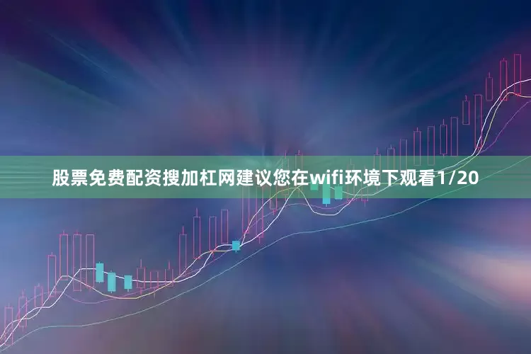 股票免费配资搜加杠网建议您在wifi环境下观看1/20