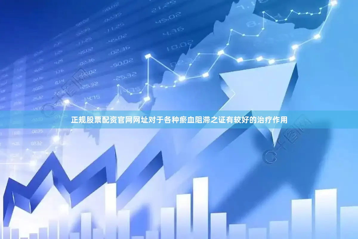 正规股票配资官网网址对于各种瘀血阻滞之证有较好的治疗作用