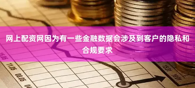 网上配资网因为有一些金融数据会涉及到客户的隐私和合规要求