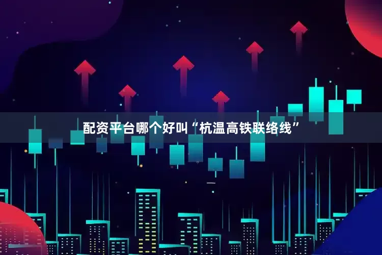 配资平台哪个好叫“杭温高铁联络线”