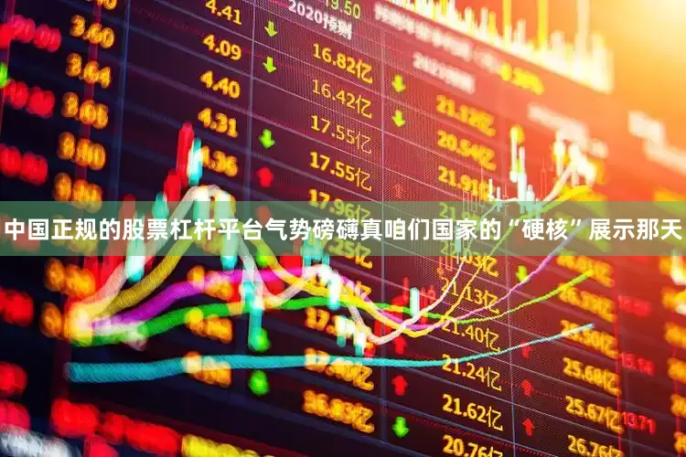 中国正规的股票杠杆平台气势磅礴真咱们国家的“硬核”展示那天