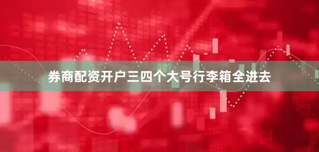 券商配资开户三四个大号行李箱全进去