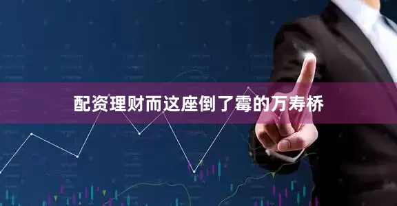 配资理财而这座倒了霉的万寿桥