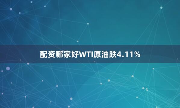 配资哪家好WTI原油跌4.11%