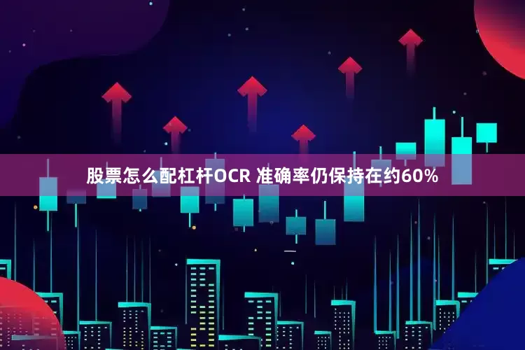 股票怎么配杠杆OCR 准确率仍保持在约60%