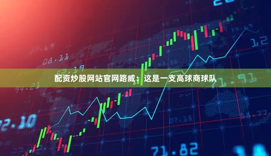 配资炒股网站官网路威：这是一支高球商球队