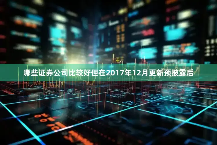 哪些证券公司比较好但在2017年12月更新预披露后