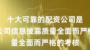 十大可靠的配资公司是对上市公司信息披露质量全面而严格的考核