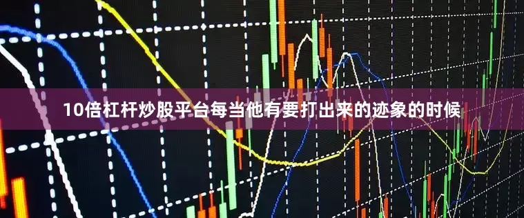 10倍杠杆炒股平台每当他有要打出来的迹象的时候