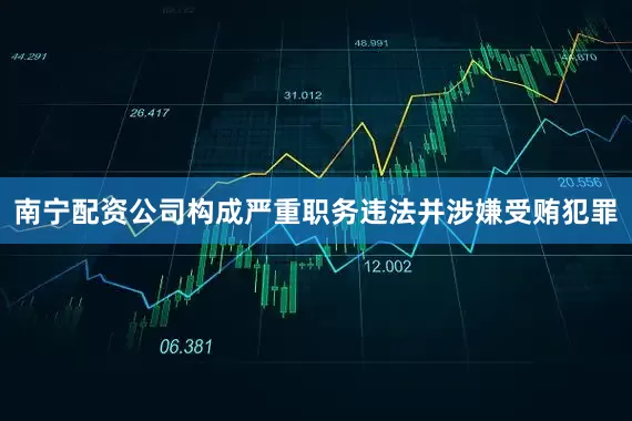 南宁配资公司构成严重职务违法并涉嫌受贿犯罪