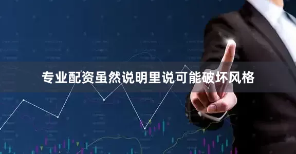 专业配资虽然说明里说可能破坏风格