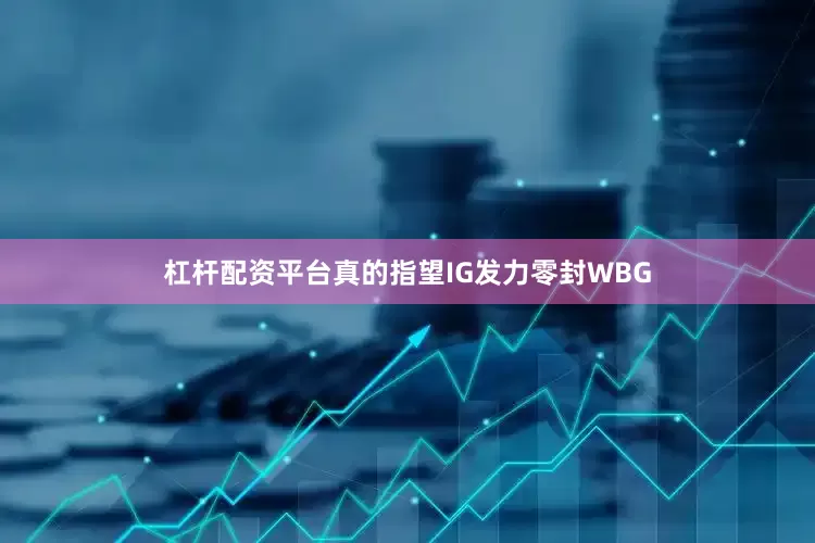 杠杆配资平台真的指望IG发力零封WBG