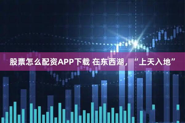 股票怎么配资APP下载 在东西湖，“上天入地”