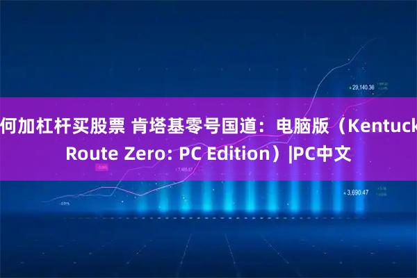 如何加杠杆买股票 肯塔基零号国道：电脑版（Kentucky Route Zero: PC Edition）|PC中文
