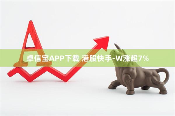 卓信宝APP下载 港股快手-W涨超7%