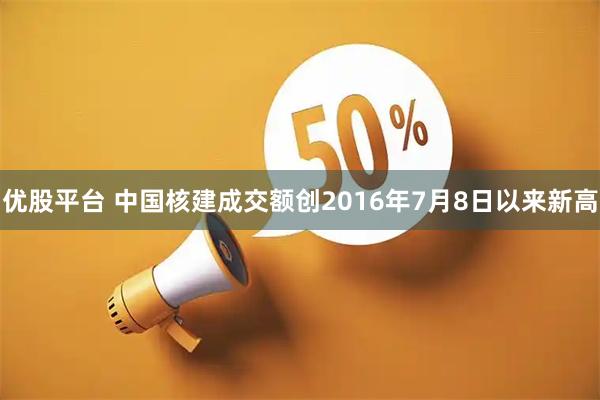 优股平台 中国核建成交额创2016年7月8日以来新高