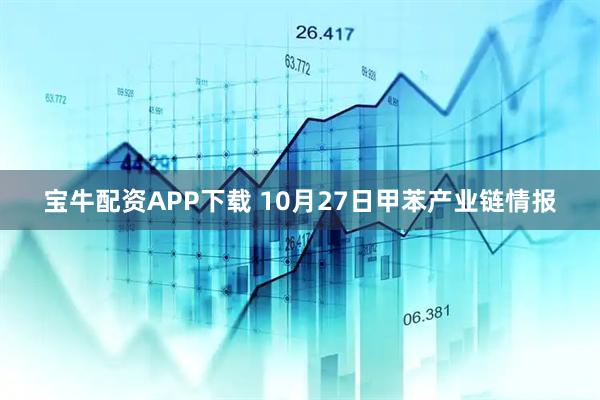 宝牛配资APP下载 10月27日甲苯产业链情报