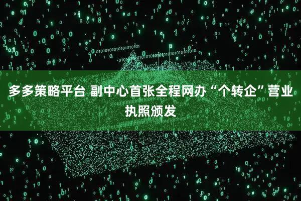 多多策略平台 副中心首张全程网办“个转企”营业执照颁发