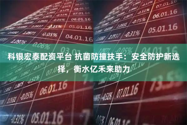 科银宏泰配资平台 抗菌防撞扶手：安全防护新选择，衡水亿禾来助力