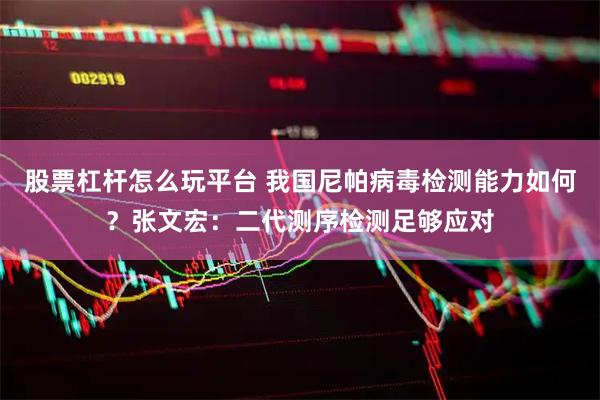 股票杠杆怎么玩平台 我国尼帕病毒检测能力如何？张文宏：二代测序检测足够应对