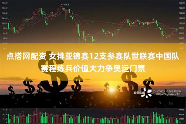 点搭网配资 女排亚锦赛12支参赛队世联赛中国队赛程练兵价值大力争奥运门票