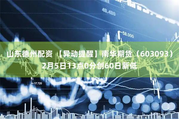 山东德州配资 【异动提醒】南华期货（603093）2月5日13点0分创60日新低