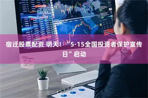 宿迁股票配资 明天！“5·15全国投资者保护宣传日”启动